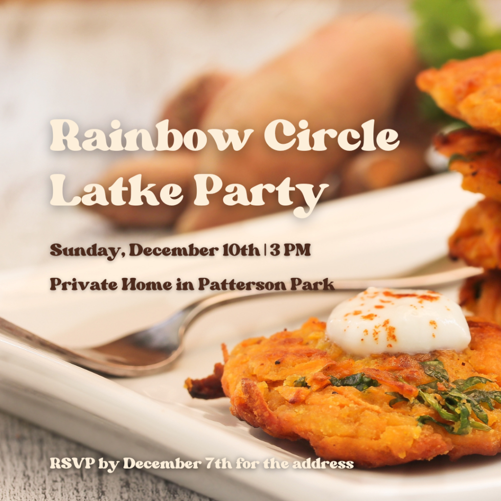Rainbow Circle Latke Party Sunday, December 10th | 3 PM Private Home in Patterson Park RSVP by December 7th for the address